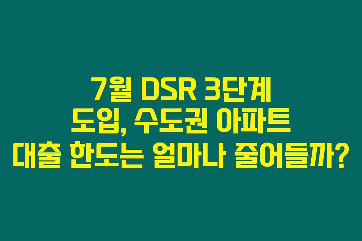 7월 DSR 3단계 도입, 수도권 아파트 대출 한도는 얼마나 줄어들까?