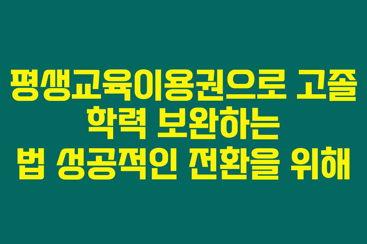 평생교육이용권으로 고졸 학력 보완하는 법 성공적인 전환을 위해