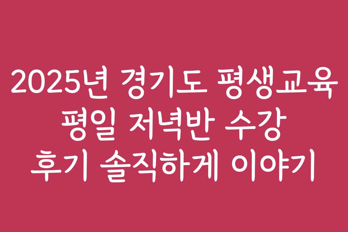 2025년 경기도 평생교육 평일 저녁반 수강 후기 솔직하게 이야기