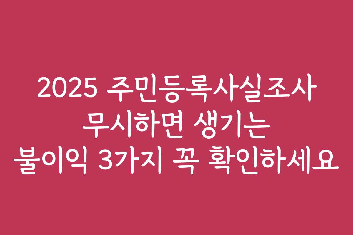 2025 주민등록사실조사 무시하면 생기는 불이익 3가지 꼭 확인하세요