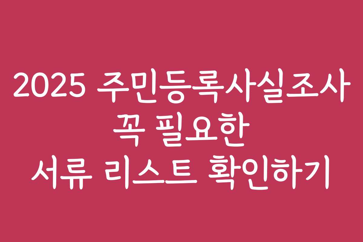 2025 주민등록사실조사 꼭 필요한 서류 리스트 확인하기