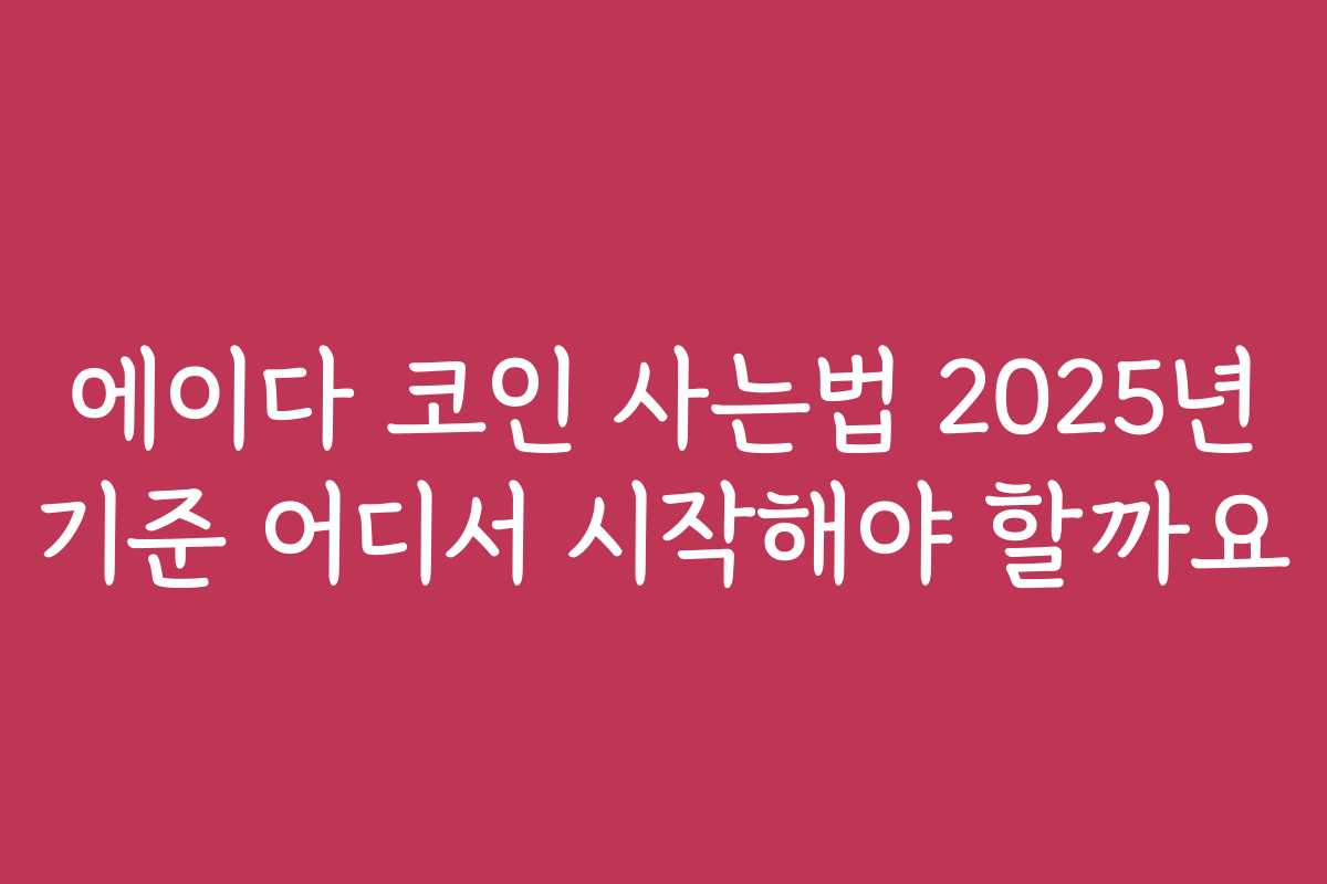 에이다 코인 사는법 2025년 기준 어디서 시작해야 할까요