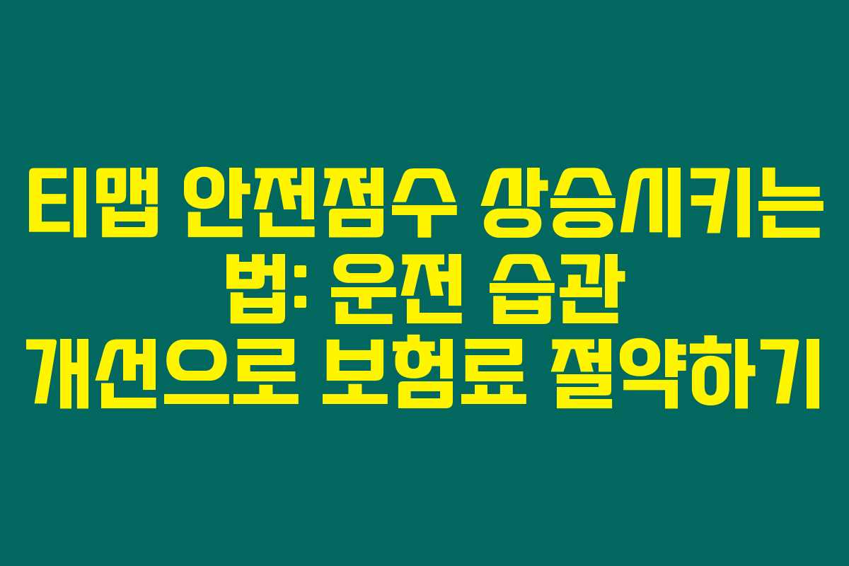 티맵 안전점수 상승시키는 법: 운전 습관 개선으로 보험료 절약하기
