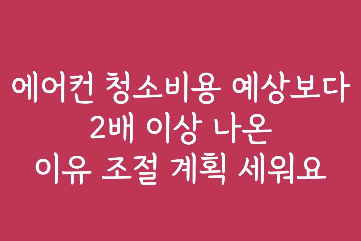 에어컨 청소비용 예상보다 2배 이상 나온 이유 조절 계획 세워요