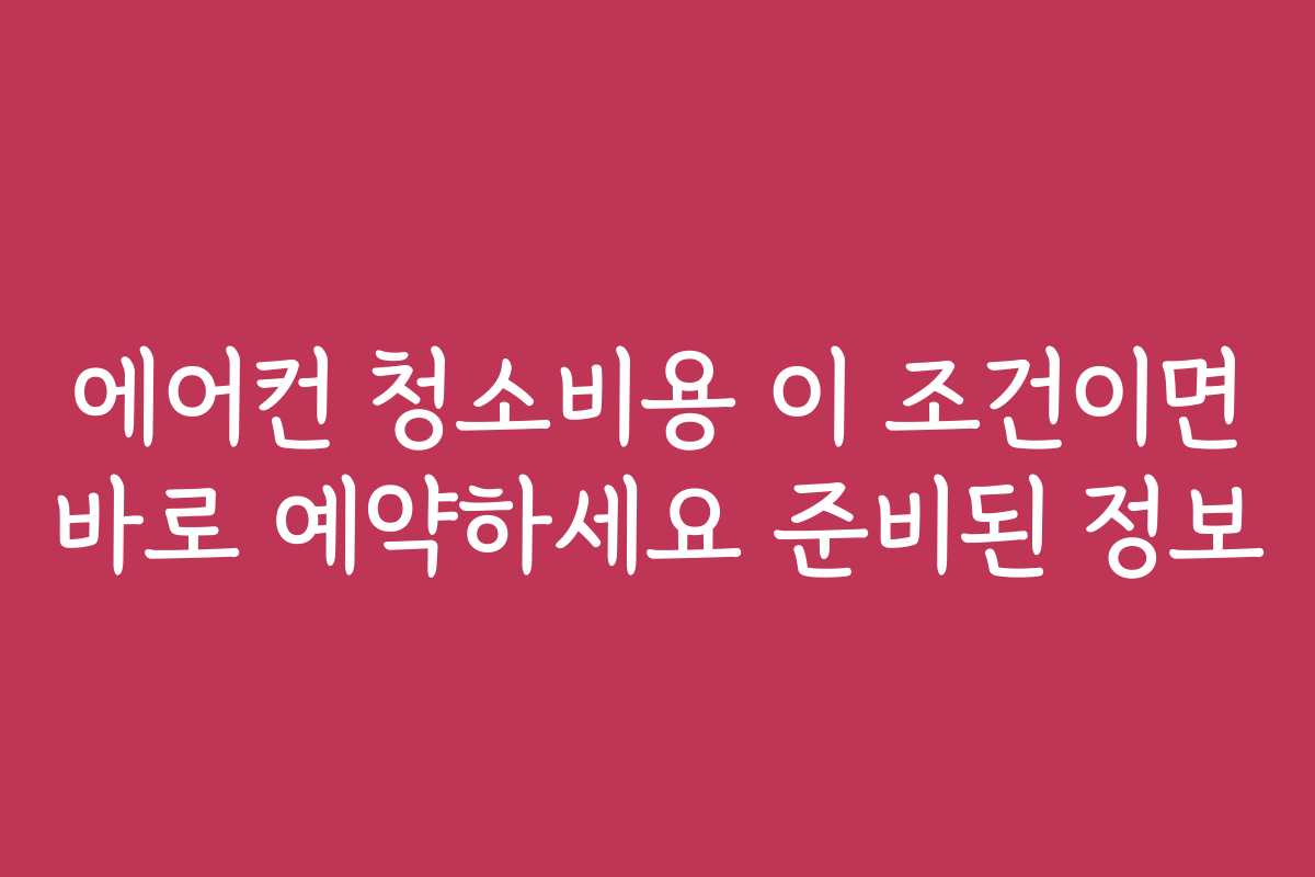 에어컨 청소비용 이 조건이면 바로 예약하세요 준비된 정보