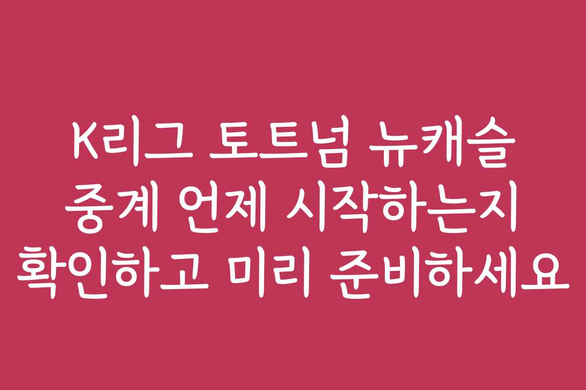 K리그 토트넘 뉴캐슬 중계 언제 시작하는지 확인하고 미리 준비하세요