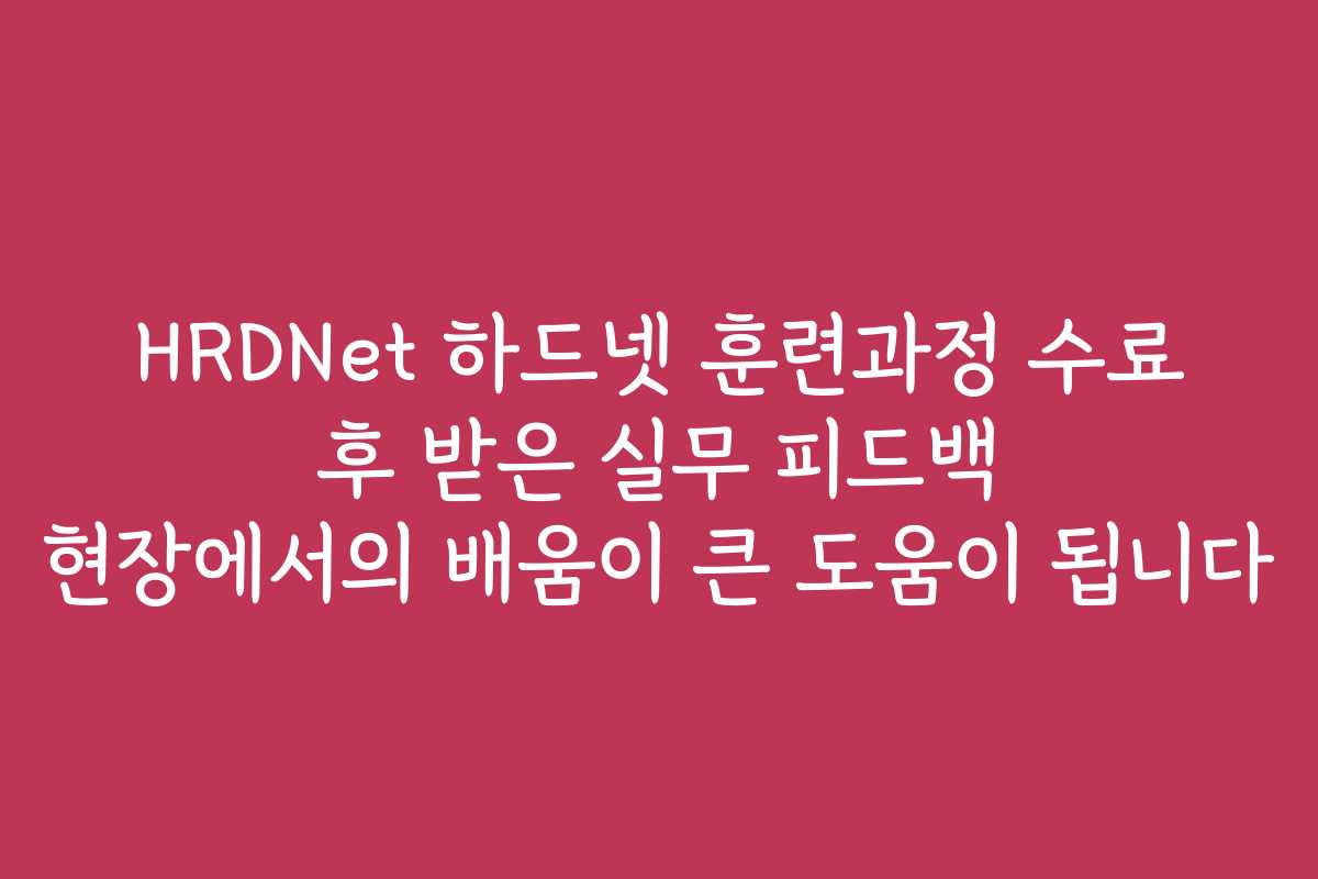HRDNet 하드넷 훈련과정 수료 후 받은 실무 피드백 현장에서의 배움이 큰 도움이 됩니다