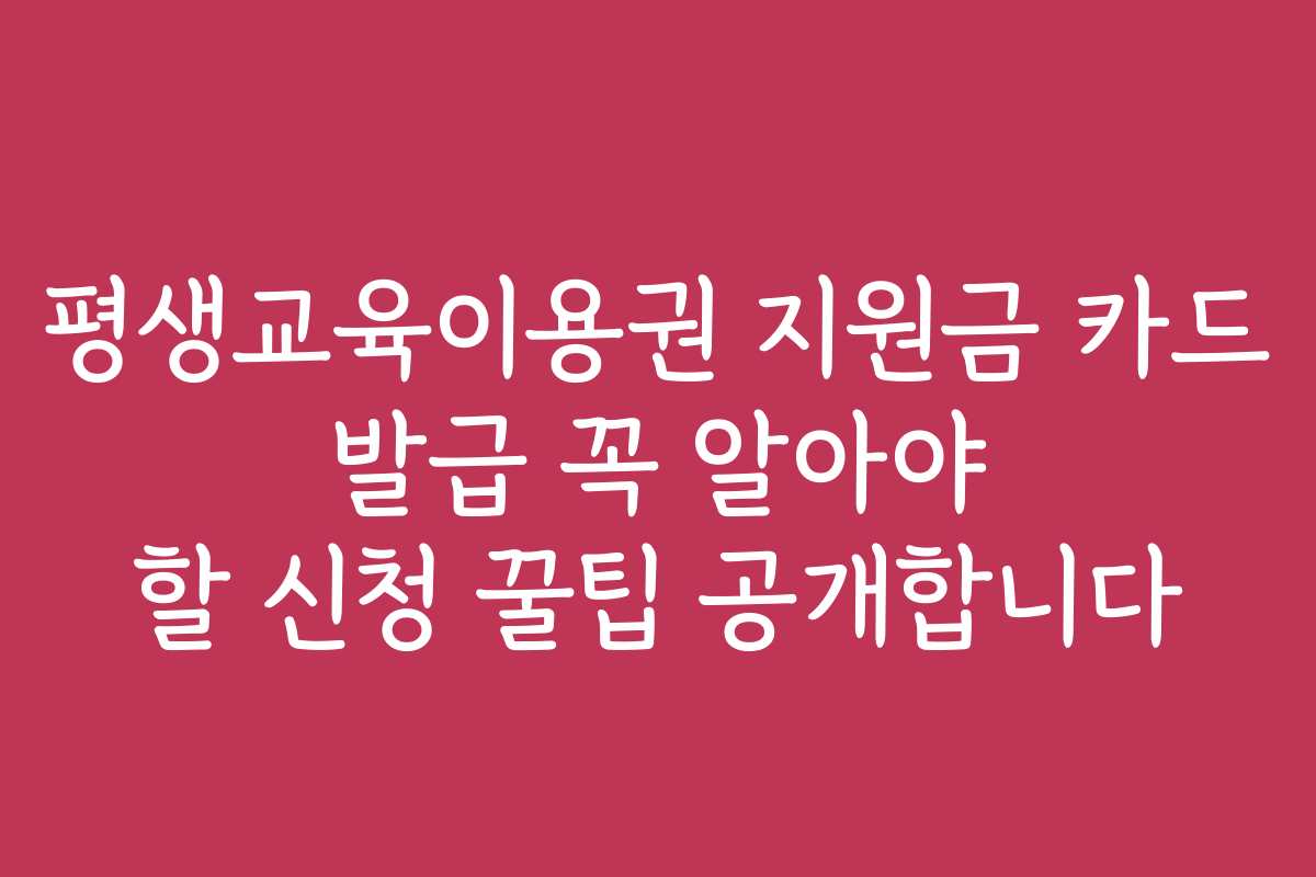 평생교육이용권 지원금 카드 발급 꼭 알아야 할 신청 꿀팁 공개합니다