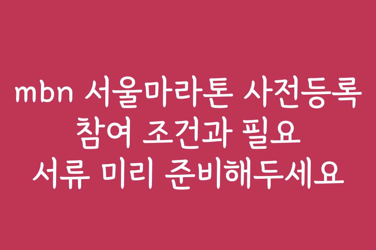 mbn 서울마라톤 사전등록 참여 조건과 필요 서류 미리 준비해두세요