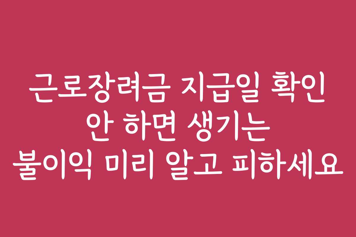근로장려금 지급일 확인 안 하면 생기는 불이익 미리 알고 피하세요