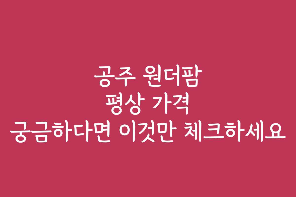 공주 원더팜 평상 가격 궁금하다면 이것만 체크하세요