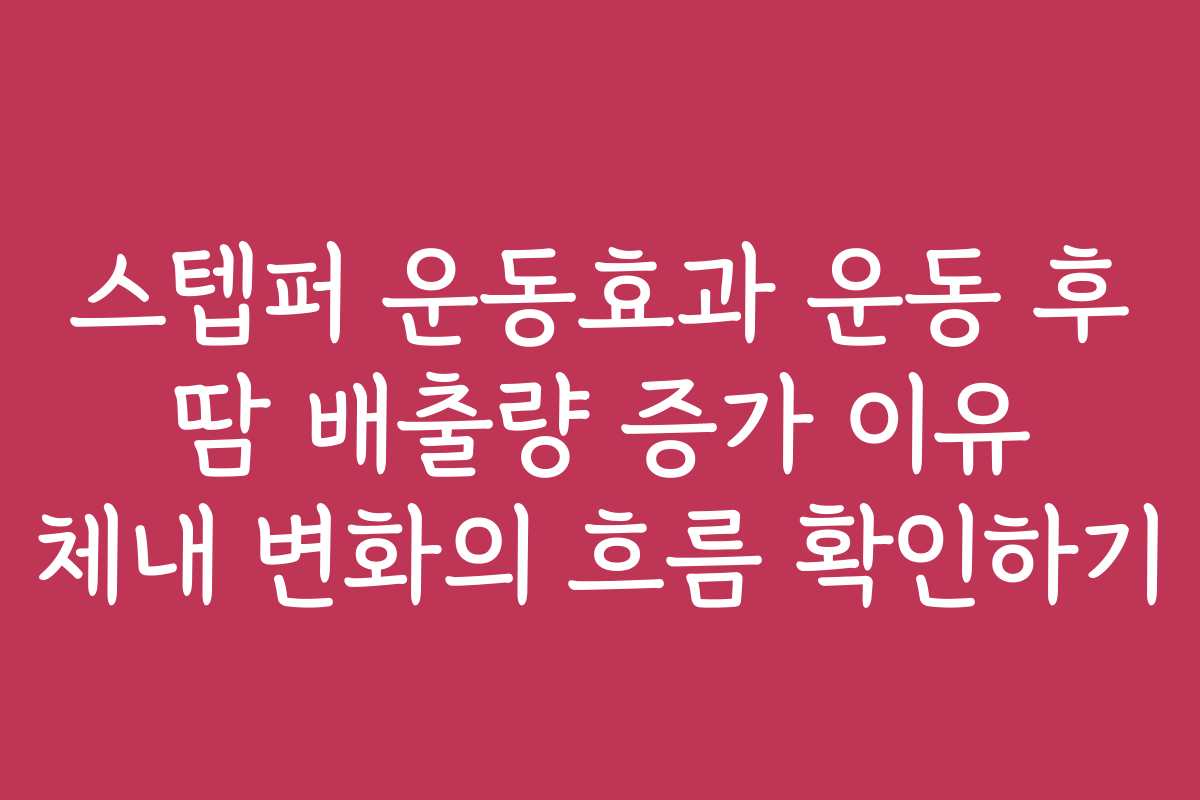 스텝퍼 운동효과 운동 후 땀 배출량 증가 이유 체내 변화의 흐름 확인하기