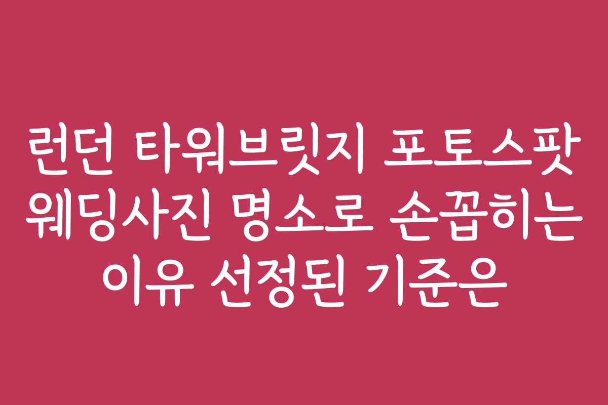 런던 타워브릿지 포토스팟 웨딩사진 명소로 손꼽히는 이유 선정된 기준은