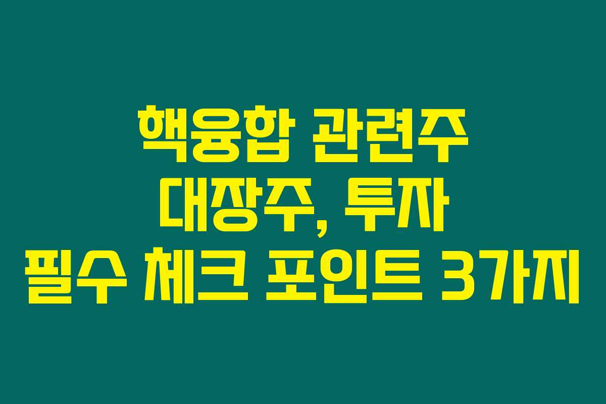 핵융합 관련주 대장주, 투자 필수 체크 포인트 3가지