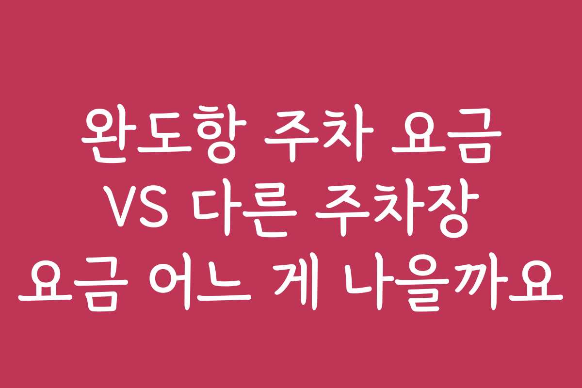 완도항 주차 요금 VS 다른 주차장 요금 어느 게 나을까요