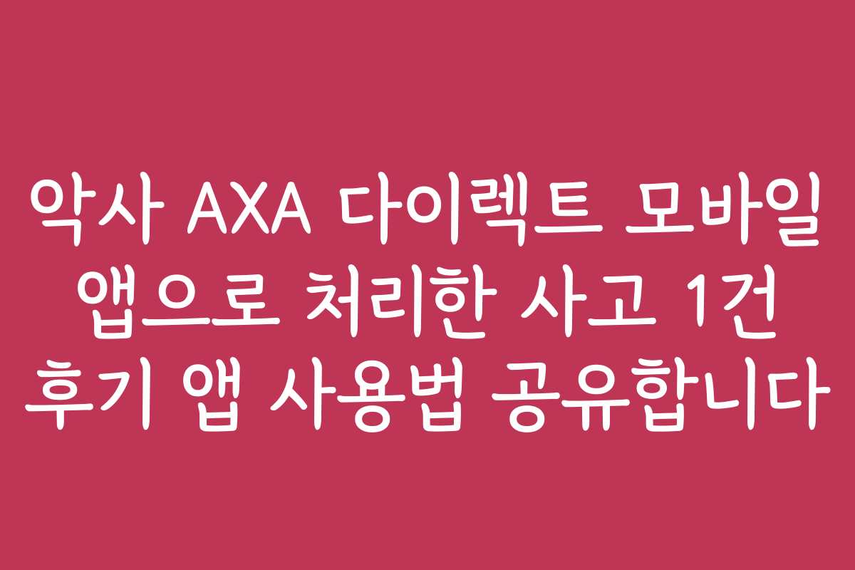 악사 AXA 다이렉트 모바일 앱으로 처리한 사고 1건 후기 앱 사용법 공유합니다