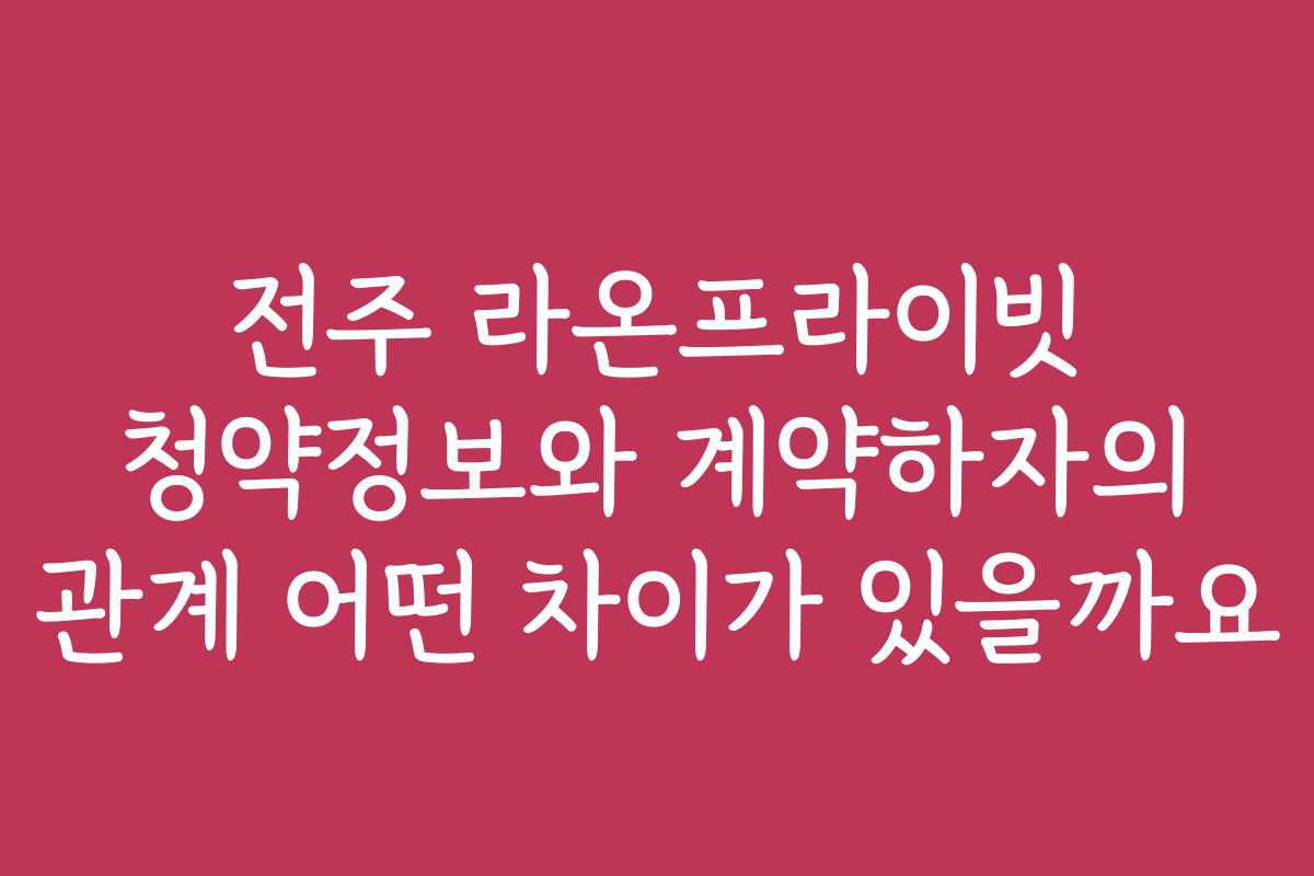 전주 라온프라이빗 청약정보와 계약하자의 관계 어떤 차이가 있을까요