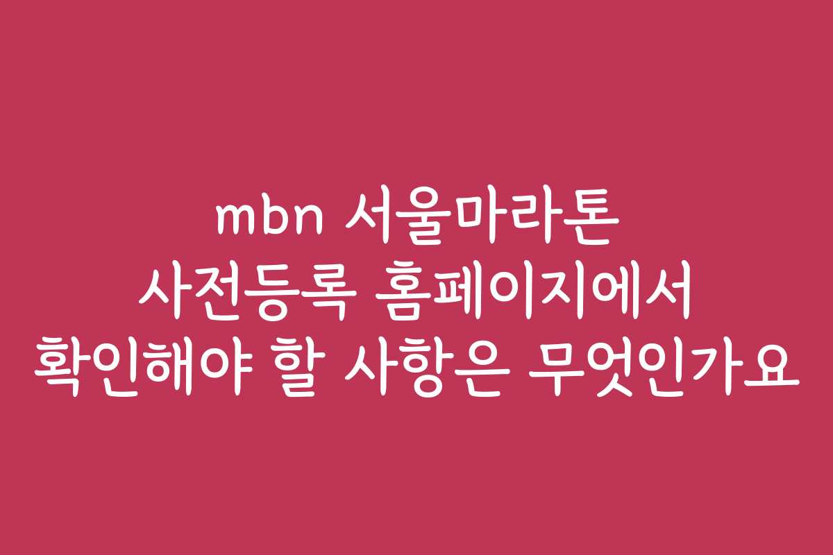 mbn 서울마라톤 사전등록 홈페이지에서 확인해야 할 사항은 무엇인가요