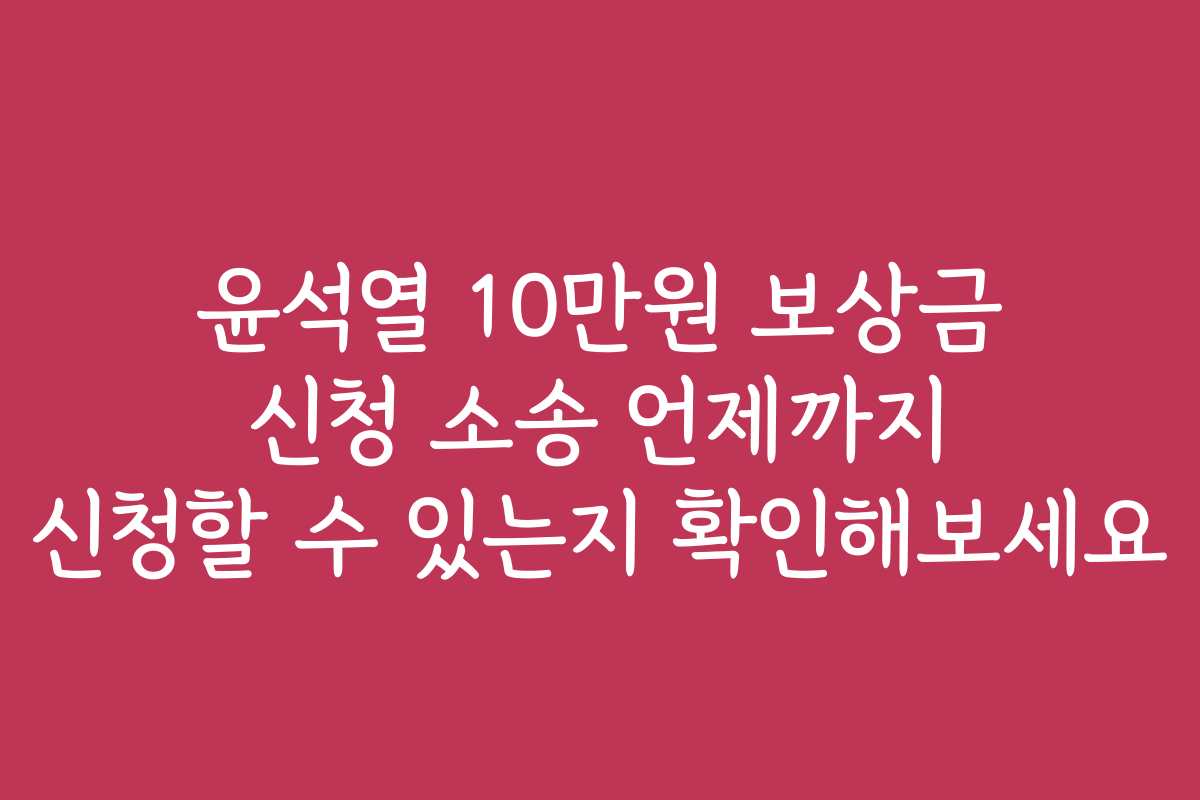 윤석열 10만원 보상금 신청 소송 언제까지 신청할 수 있는지 확인해보세요