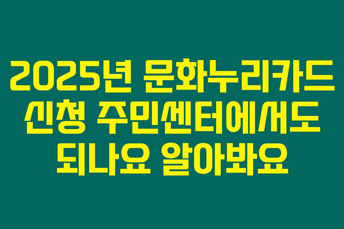 2025년 문화누리카드 신청 주민센터에서도 되나요 알아봐요