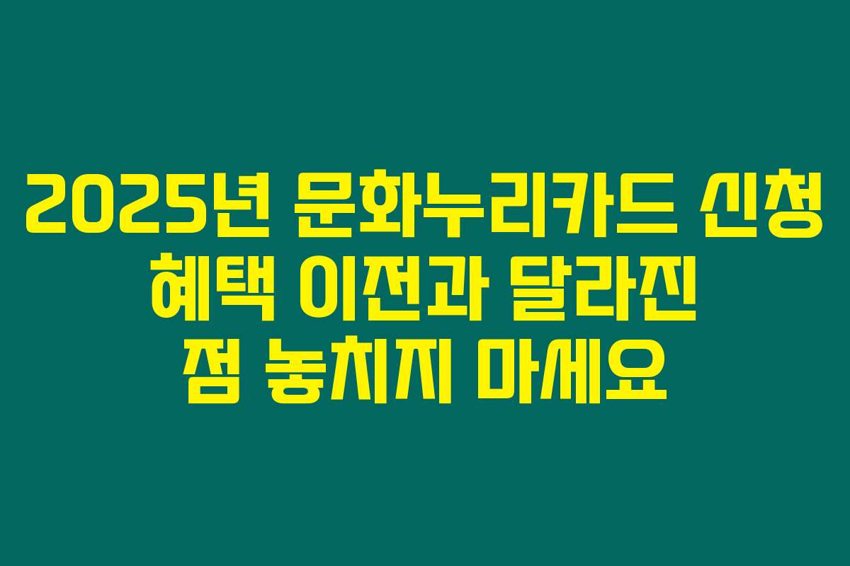 2025년 문화누리카드 신청 혜택 이전과 달라진 점 놓치지 마세요