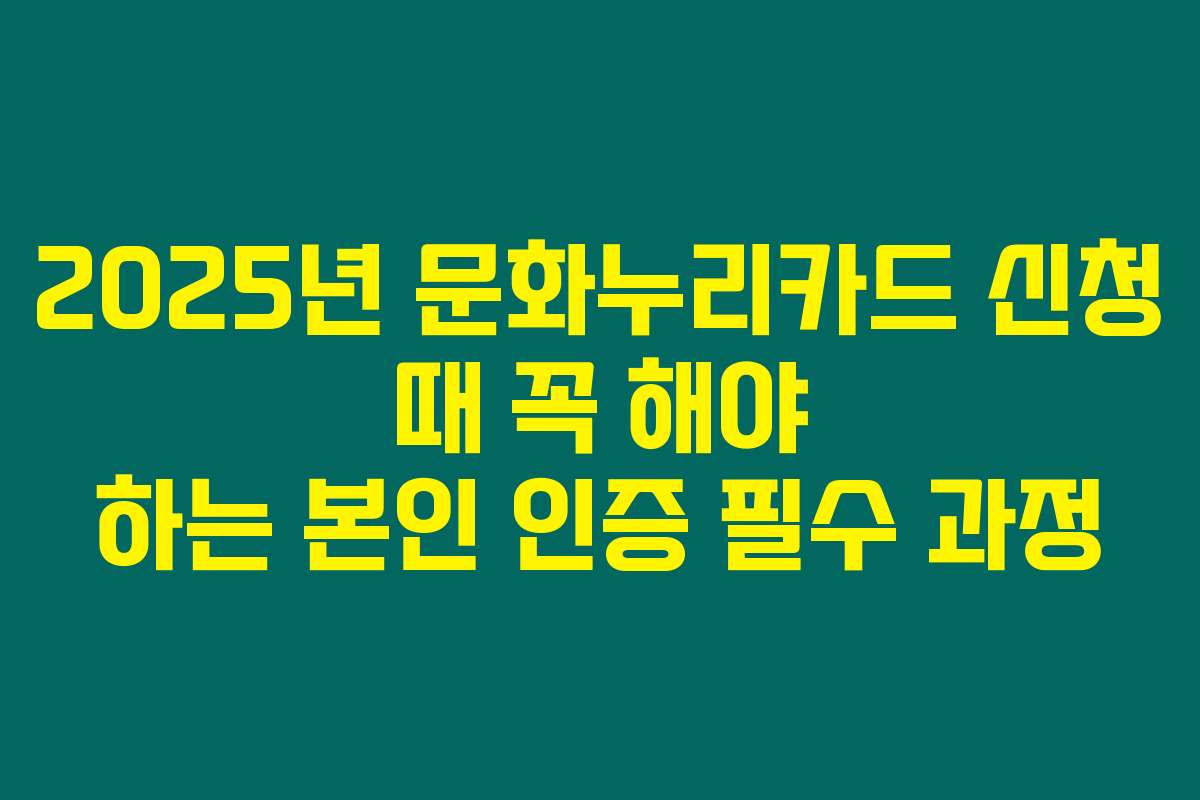 2025년 문화누리카드 신청 때 꼭 해야 하는 본인 인증 필수 과정