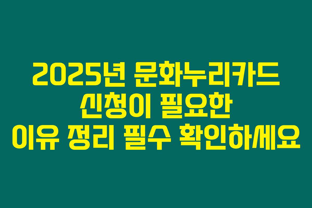 2025년 문화누리카드 신청이 필요한 이유 정리 필수 확인하세요