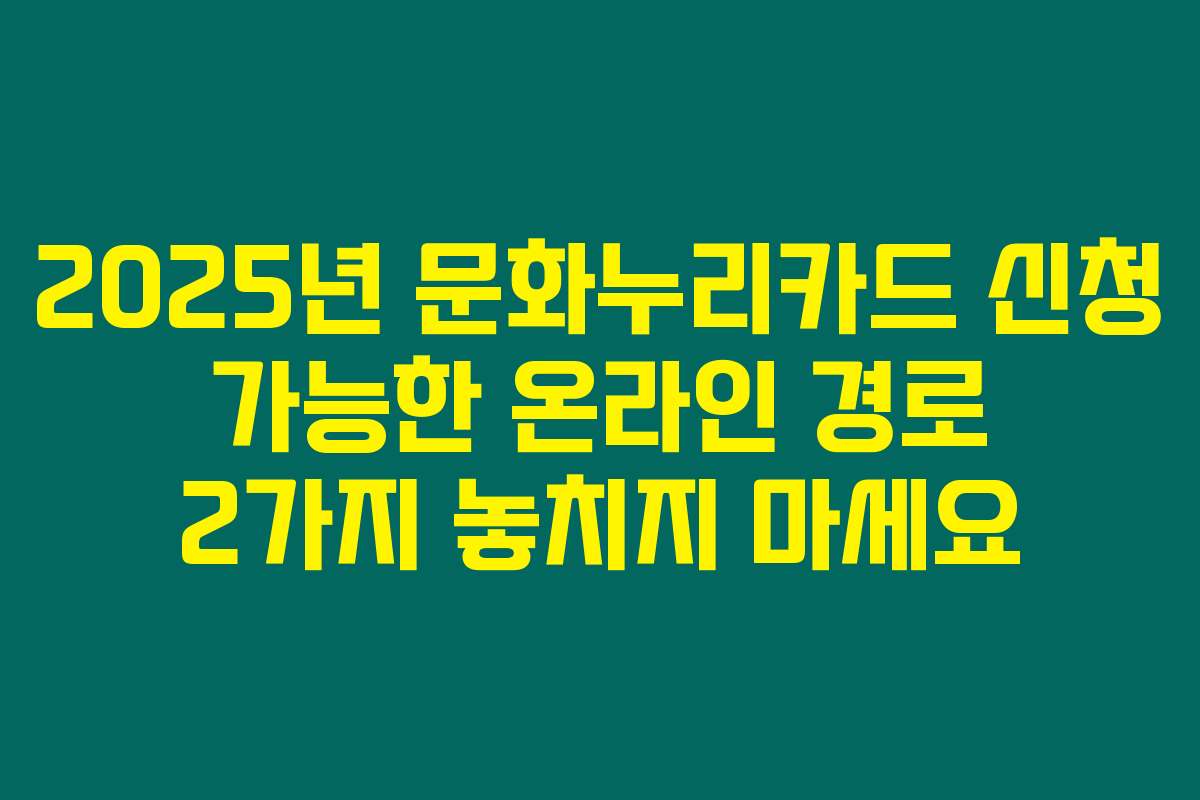 2025년 문화누리카드 신청 가능한 온라인 경로 2가지 놓치지 마세요
