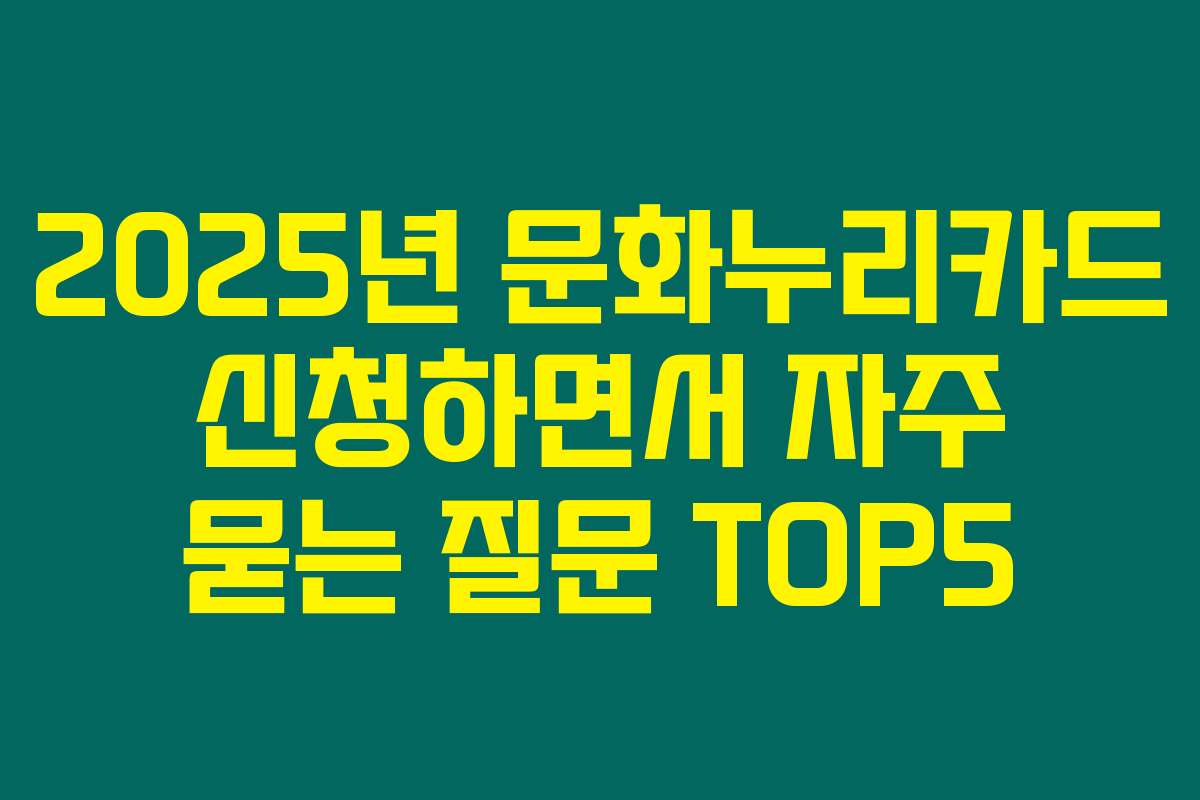 2025년 문화누리카드 신청하면서 자주 묻는 질문 TOP5