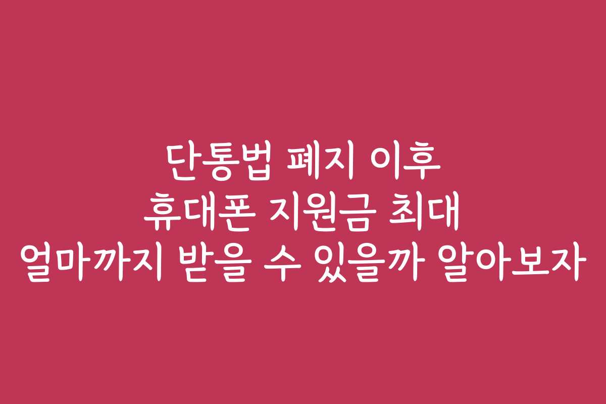 단통법 폐지 이후 휴대폰 지원금 최대 얼마까지 받을 수 있을까 알아보자