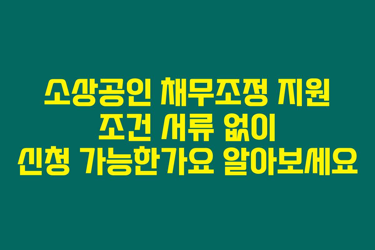 소상공인 채무조정 지원 조건 서류 없이 신청 가능한가요 알아보세요
