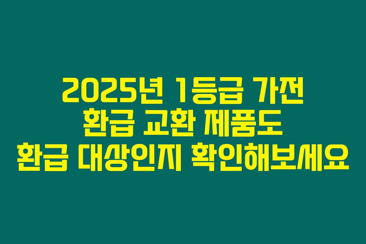 2025년 1등급 가전 환급 교환 제품도 환급 대상인지 확인해보세요