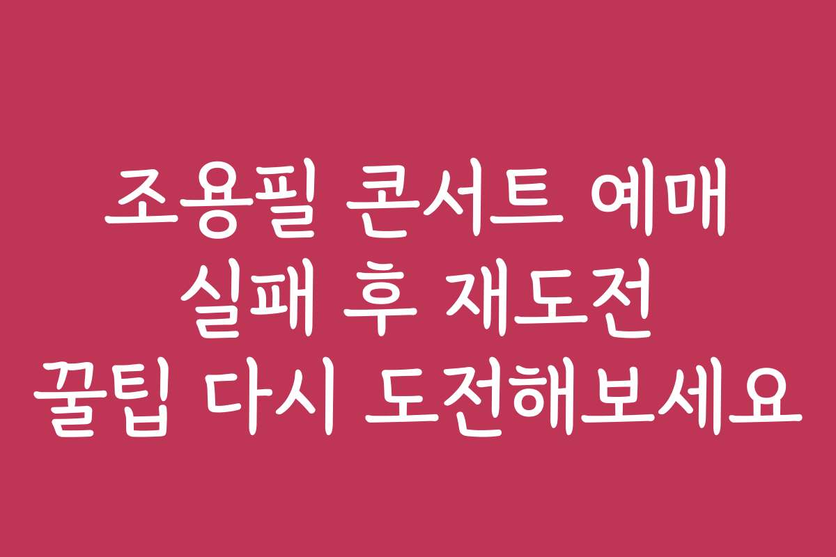 조용필 콘서트 예매 실패 후 재도전 꿀팁 다시 도전해보세요