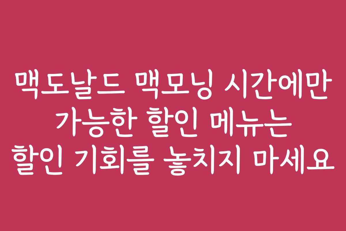 맥도날드 맥모닝 시간에만 가능한 할인 메뉴는 할인 기회를 놓치지 마세요