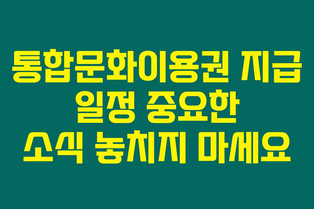 통합문화이용권 지급 일정 중요한 소식 놓치지 마세요