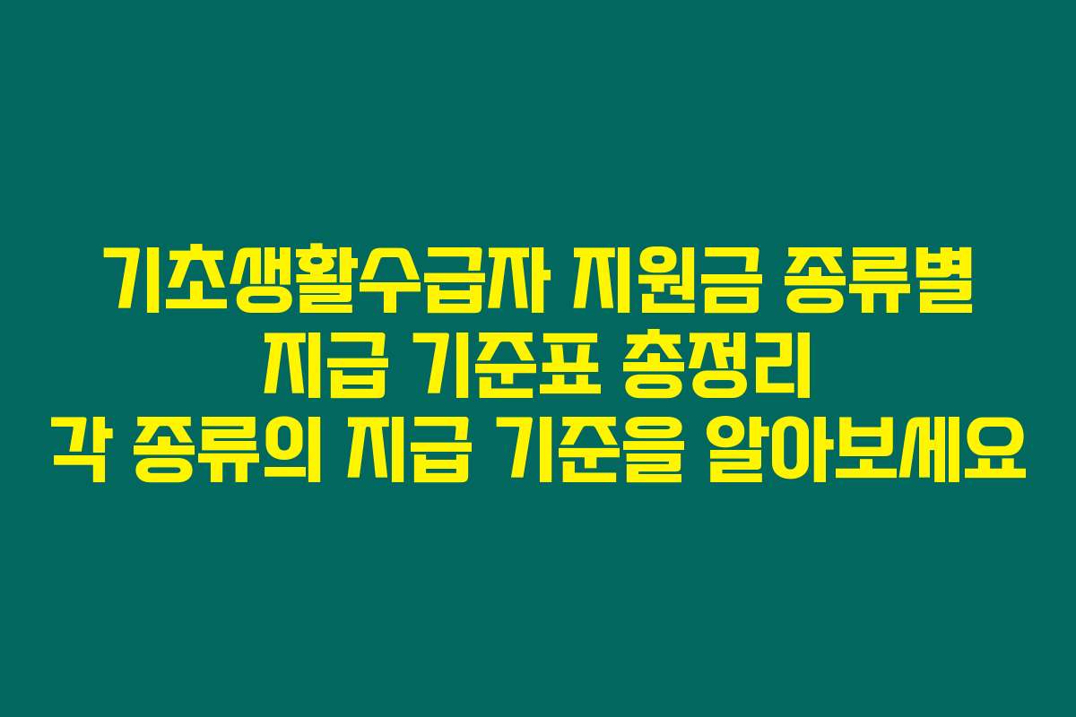 기초생활수급자 지원금 종류별 지급 기준표 총정리 각 종류의 지급 기준을 알아보세요