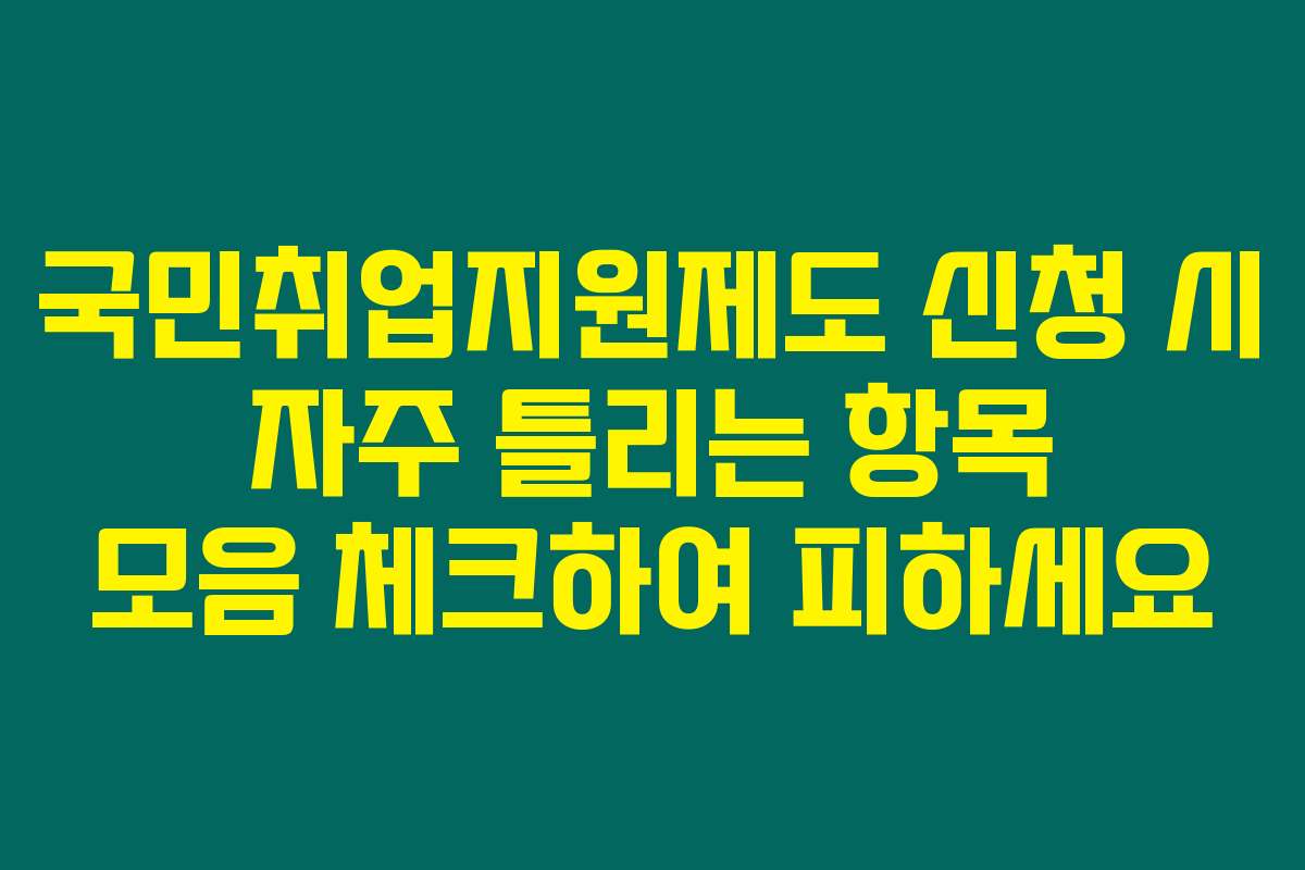 국민취업지원제도 신청 시 자주 틀리는 항목 모음 체크하여 피하세요