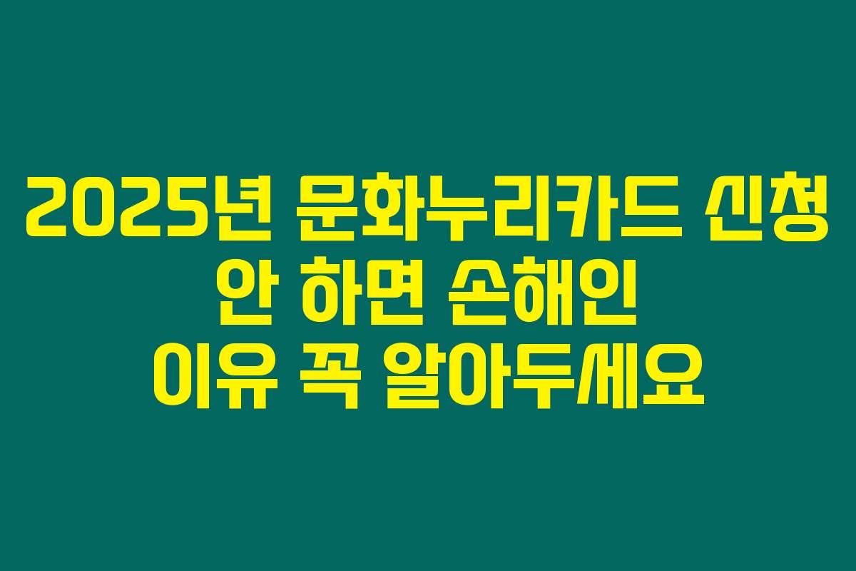 2025년 문화누리카드 신청 안 하면 손해인 이유 꼭 알아두세요