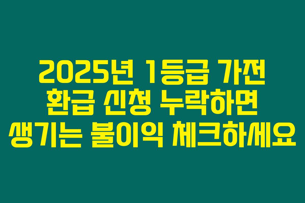 2025년 1등급 가전 환급 신청 누락하면 생기는 불이익 체크하세요