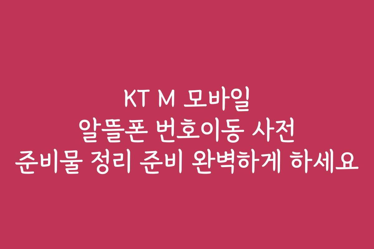 KT M 모바일 알뜰폰 번호이동 사전 준비물 정리 준비 완벽하게 하세요