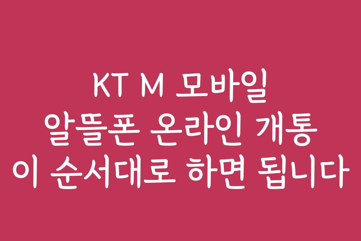 KT M 모바일 알뜰폰 온라인 개통 이 순서대로 하면 됩니다