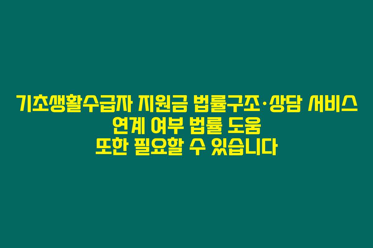 기초생활수급자 지원금 법률구조·상담 서비스 연계 여부 법률 도움 또한 필요할 수 있습니다