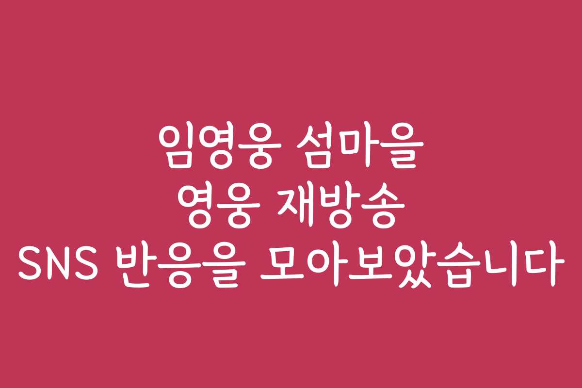 임영웅 섬마을 영웅 재방송 SNS 반응을 모아보았습니다