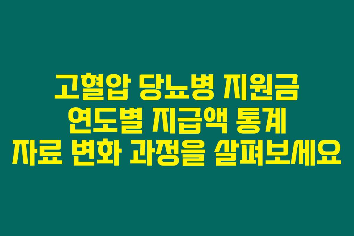 고혈압 당뇨병 지원금 연도별 지급액 통계 자료 변화 과정을 살펴보세요