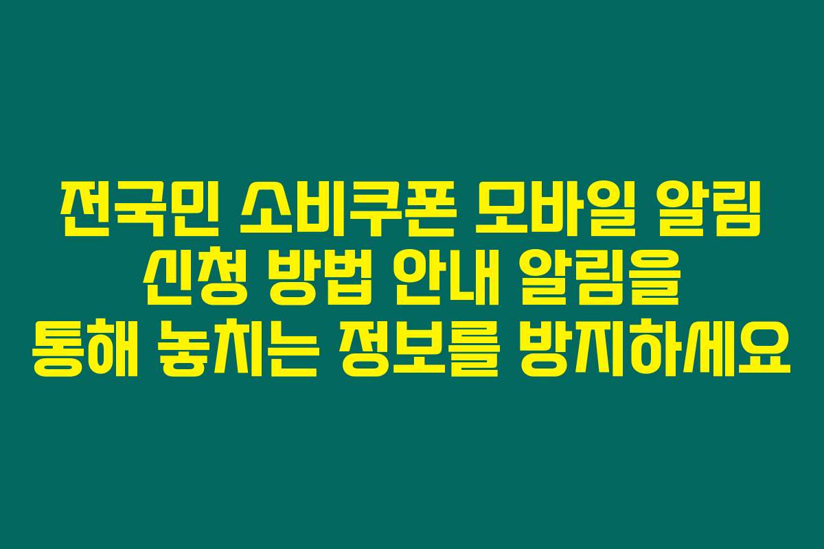 전국민 소비쿠폰 모바일 알림 신청 방법 안내 알림을 통해 놓치는 정보를 방지하세요