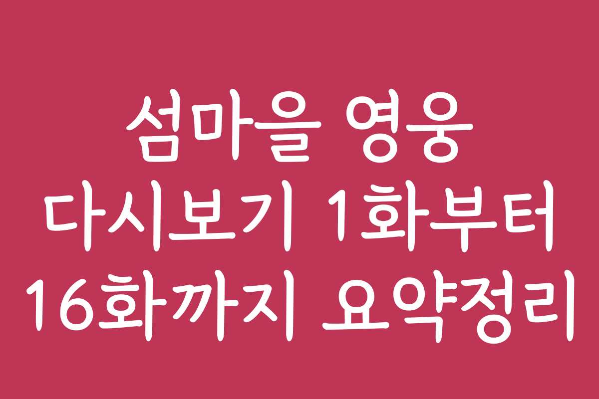 섬마을 영웅 다시보기 1화부터 16화까지 요약정리
