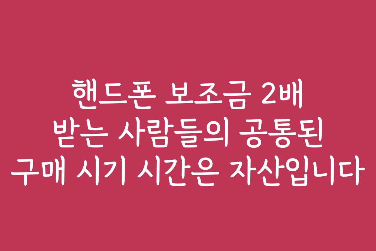 핸드폰 보조금 2배 받는 사람들의 공통된 구매 시기 시간은 자산입니다