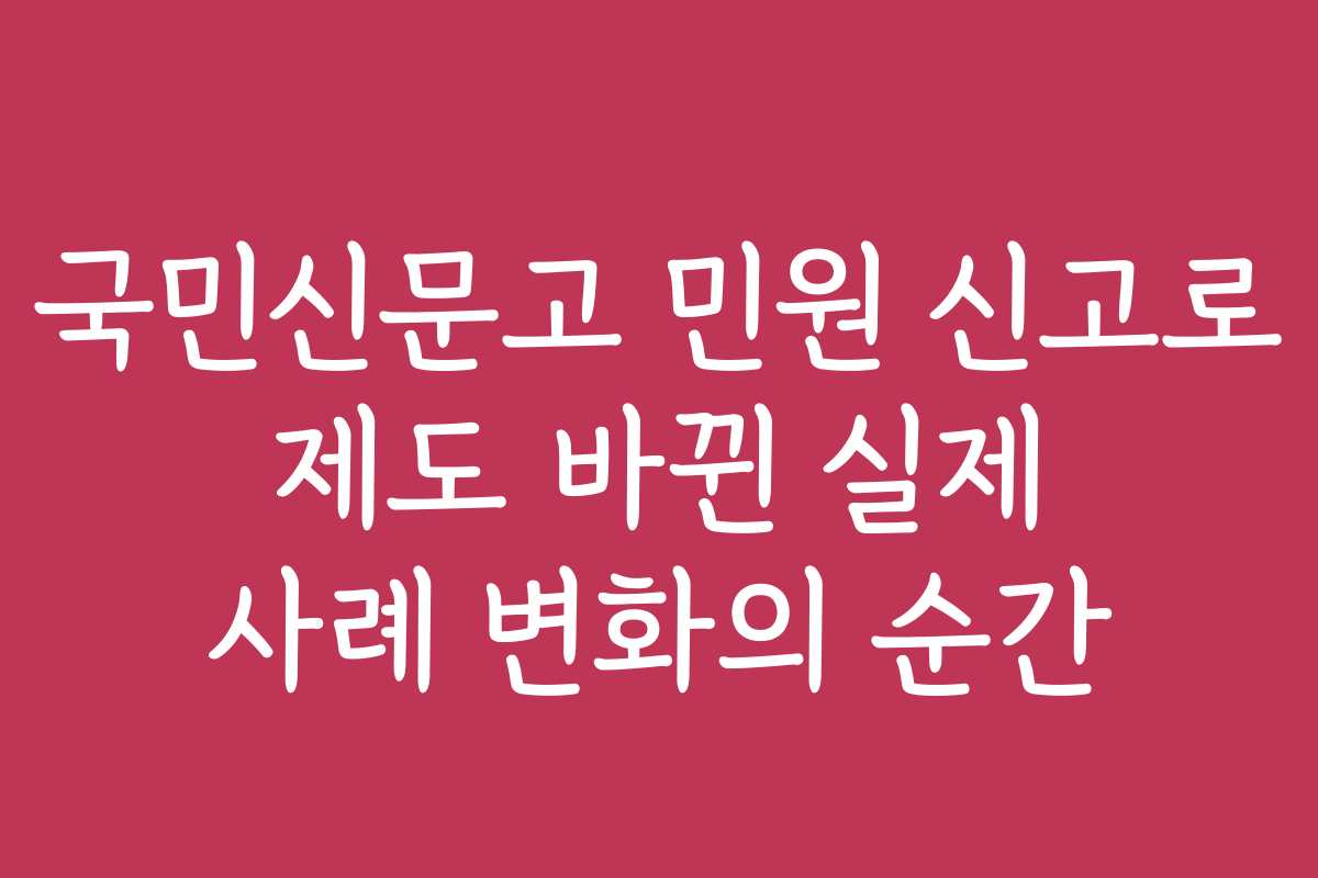 국민신문고 민원 신고로 제도 바뀐 실제 사례 변화의 순간