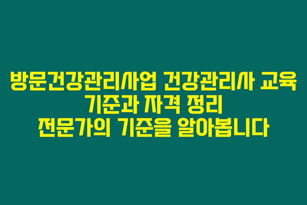방문건강관리사업 건강관리사 교육 기준과 자격 정리 전문가의 기준을 알아봅니다