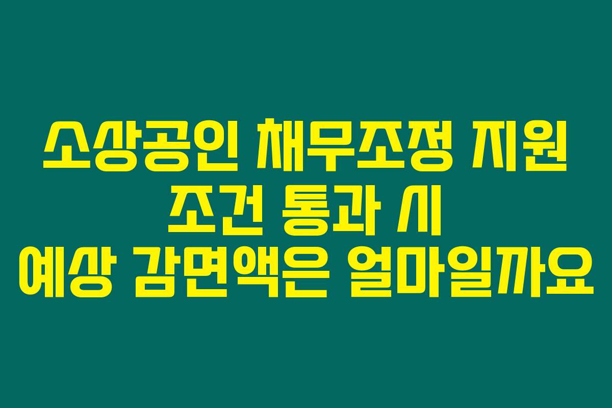 소상공인 채무조정 지원 조건 통과 시 예상 감면액은 얼마일까요